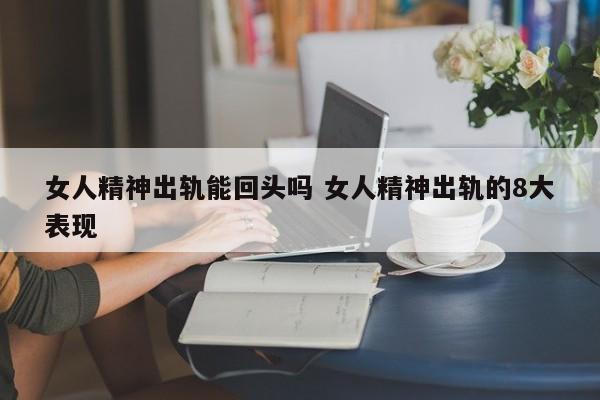 女人精神出轨后还能真正回头吗 女人精神出轨能挽回吗