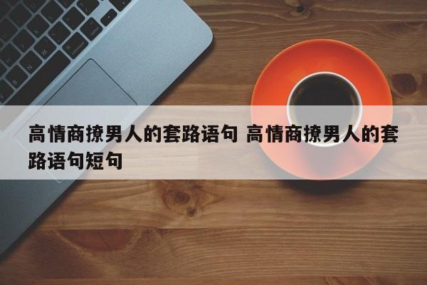 高情商撩前任的套路 高情商撩夫话术