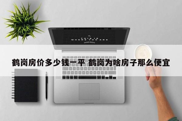 鹤岗的房价是多少钱一平方 鹤岗房价怎么这么便宜