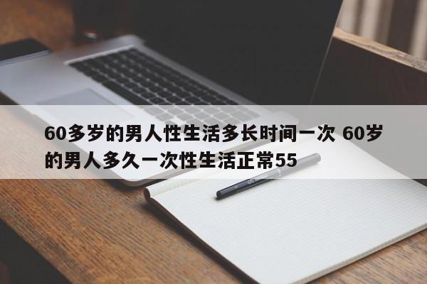 60多岁的男人性生活多长时间一次 60岁的男人多久一次性生活正常55