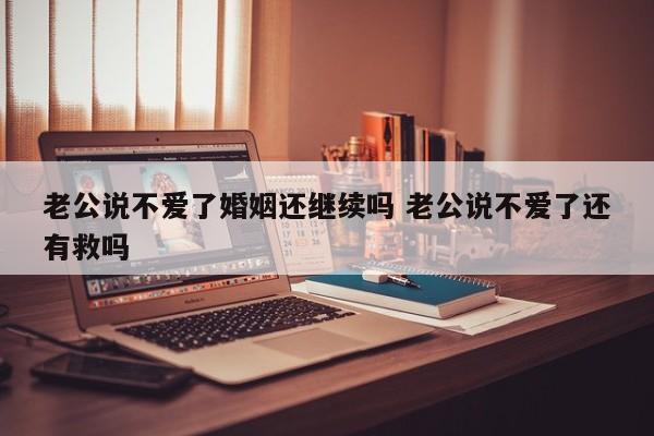 老公说不爱我了,只剩责任和亲情了 老公说不爱了没感情了要离婚