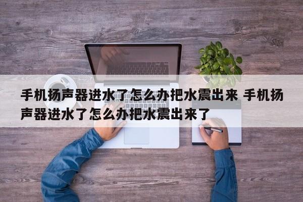 手机扬声器进水 手机扬声器进水了最好的处理办法