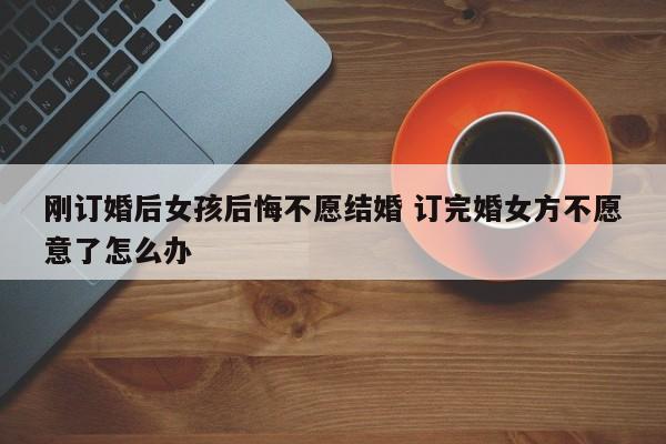 订了婚不想在一起了怎么办 为什么订完婚女方也不愿理你