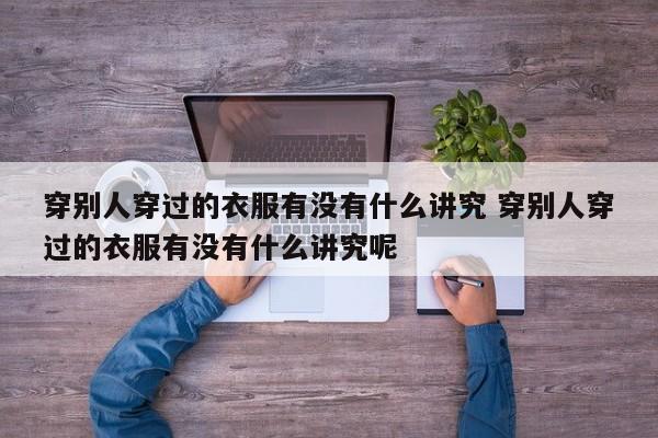 穿别人穿过的衣服有没有什么讲究 穿别人穿过的衣服有没有什么讲究呢