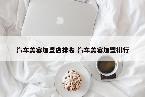法澜娇人科技美容加盟靠谱吗 加盟汽车美容店要投资多少钱