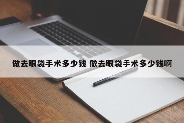 做去眼袋手术大约需要多少钱 做去眼袋手术大概多少钱
