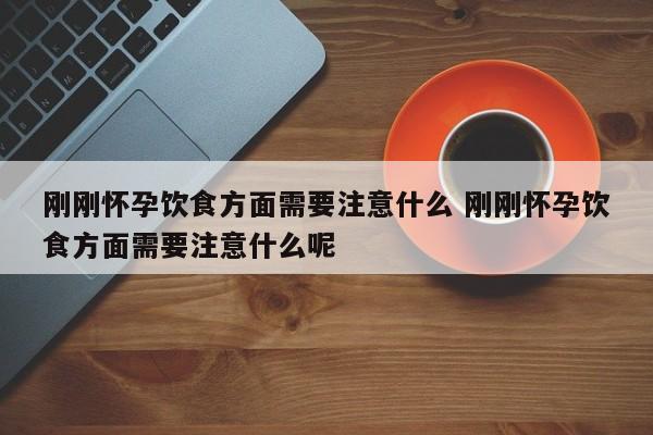 刚怀孕饮食方面要注意什么 刚刚怀孕要注意哪些饮食
