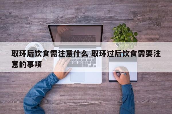 取环后的饮食禁忌 取环后饮食注意些什么事项
