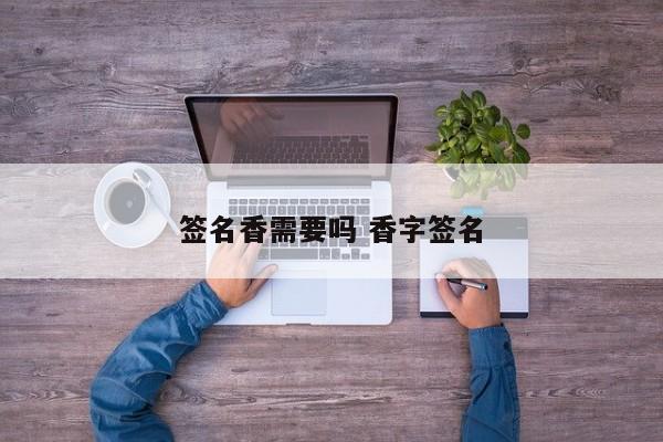 签名必须要到现场吗 签名必须要写自己名字吗 签名必须要到现场吗 签名必须要写自己名字吗