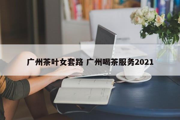 广州喝茶资源整合 广州2021喝茶资源群 广州喝茶资源整合 广州2021喝茶资源群
