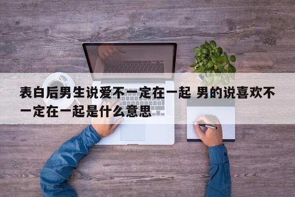 表白男生后有戏的表现 表白男生后说不想谈还有机会吗 表白男生后有戏的表现 表白男生后说不想谈还有机会吗