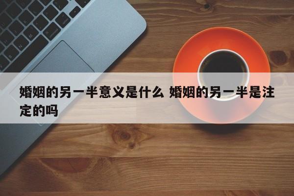 婚姻的意义无非就是两个字 婚姻另一半的定义是什么