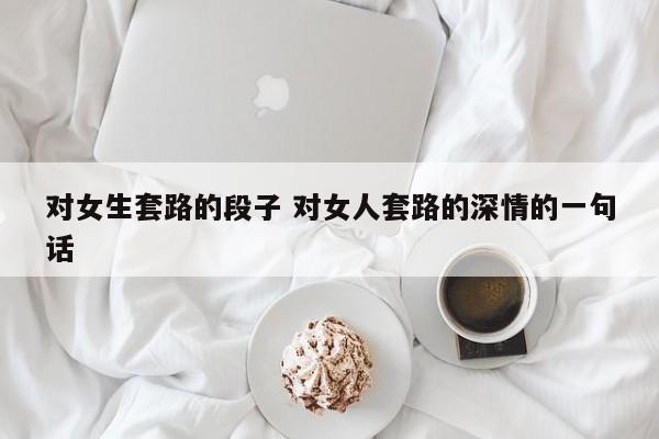 对女孩子说的套路情话 对女生说的套路恋爱情话