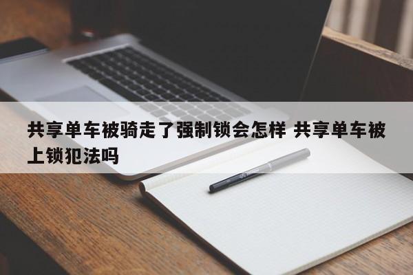 锁住共享单车会被拘留吗 共享单车被锁把锁破坏犯法吗