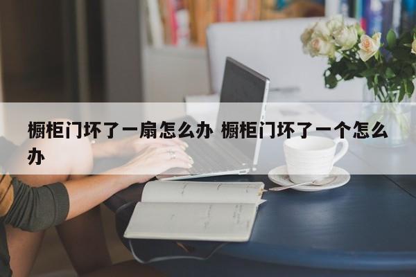 橱柜门坏了两边都坏了怎么修补 橱柜门坏了如何补救