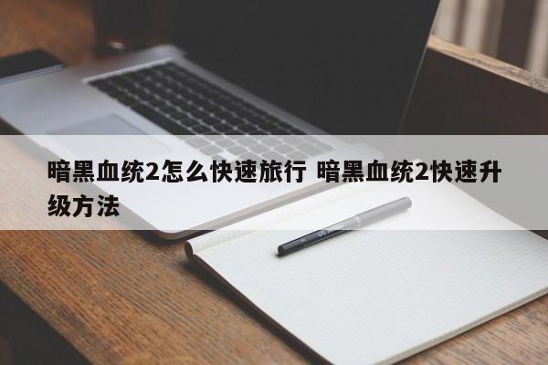 暗黑血统怎样反击 暗黑血统2怎样快速旅行