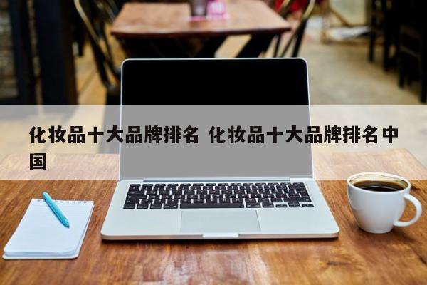 化妆品十大品牌排名 十大品牌化妆品公司排行榜