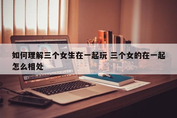 三个女人在线观看免费观看电视剧 三个女人在一起如何谈话