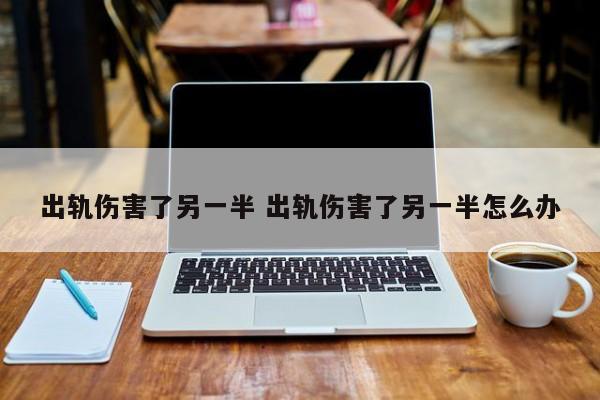出轨对另一方的伤害 出轨伤害别人的报应