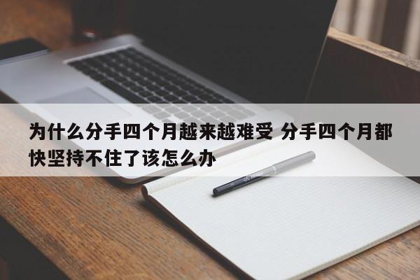为什么分手后越来越想前任了 为什么分手4个月了想到还会哭