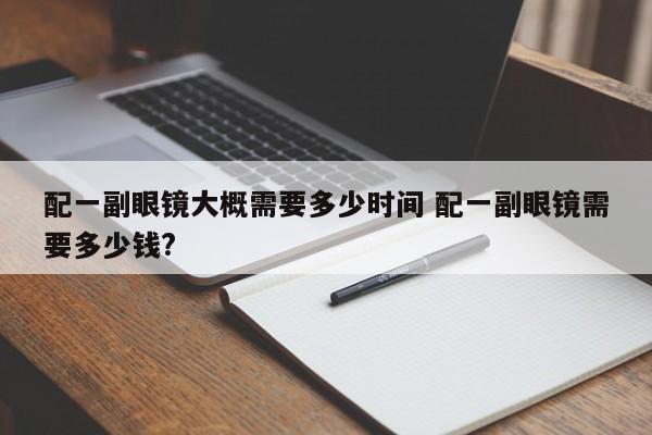 配一副眼镜大概需要多少钱 配一副眼镜大概需要多少钱一般的
