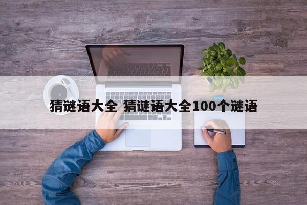 猜谜语大全100个谜语带拼音 猜谜语大全100个谜语简单的