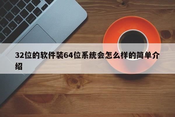 32位的软件装64位系统会怎么样的简单介绍