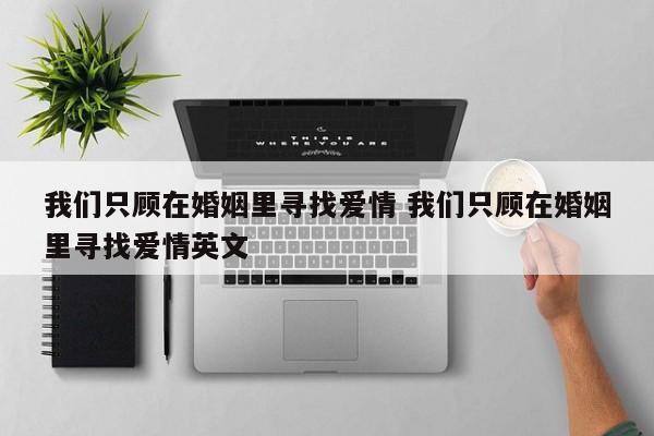 我们只顾在婚姻里寻找爱情 我们只顾在婚姻里寻找爱情英文