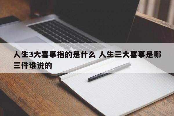人生三件 人生3件大事是哪三件喜事 人生三件 人生3件大事是哪三件喜事