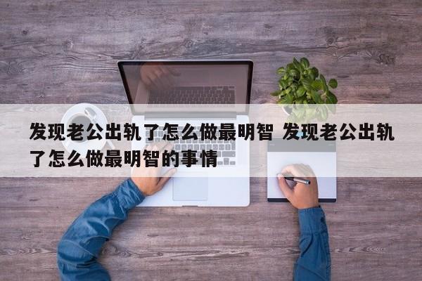 发现老公出轨但是没有证据怎么办 发现老公出轨了原配怎么做最明智