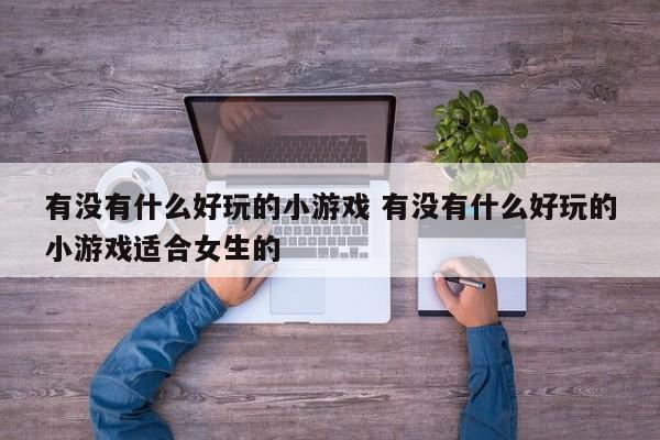有什么好玩儿的小游戏女生 有没有什么比较好玩的游戏女生 有什么好玩儿的小游戏女生 有没有什么比较好玩的游戏女生