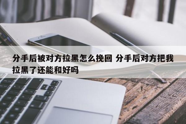 分手后被对方拉黑 分手后被对方拉黑了是什么意思