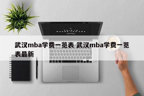 武汉mba或mpa培训 武汉mba报考条件及费用一览表