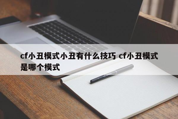 cf小丑模式怎么玩攻略 cf小丑模式怎么做任务