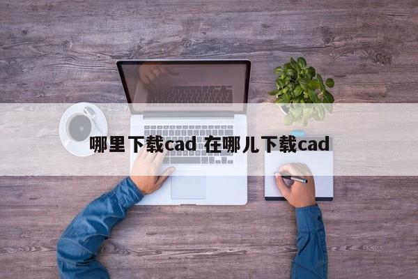 从哪可以下载cad 哪里下载cad免费版