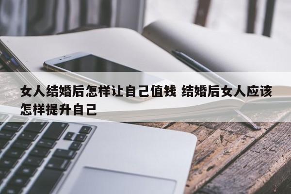 女人嫁人后如何提升婚姻质量 女人结婚有孩子之后怎么提升自己