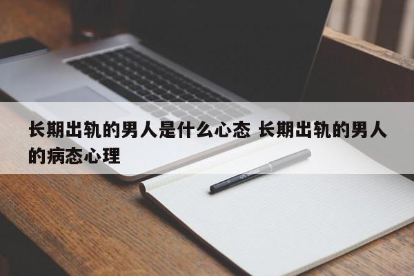 一个长期出轨的女人的心理 一个长期出轨的男人该不该离婚