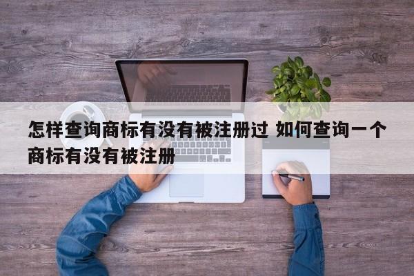 怎么查询商标有没有被注册 怎么查询商标有没有被注册过