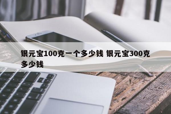 银元宝500克一个多少钱 银元宝100克卖多少钱