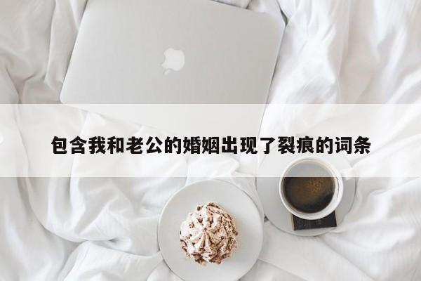 包含我和老公的婚姻出现了裂痕的词条
