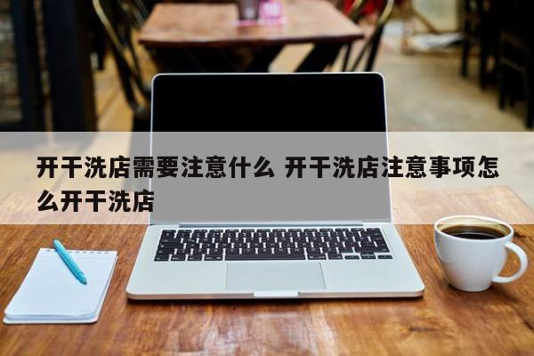 开干洗店需要注意什么 开干洗店注意事项怎么开干洗店
