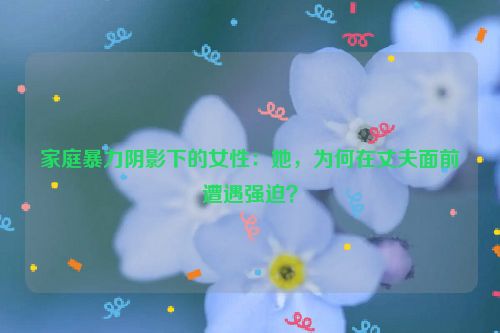 家庭暴力女性占比 家庭暴力女性为何不反抗 家庭暴力女性占比 家庭暴力女性为何不反抗