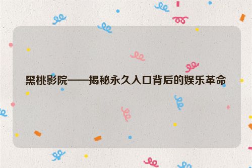 黑桃影院——揭秘永久入口背后的娱乐革命