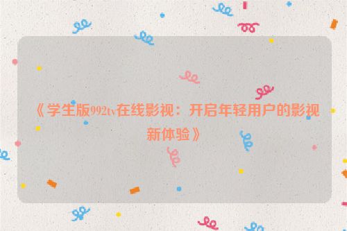《学生版992tv在线影视：开启年轻用户的影视新体验》