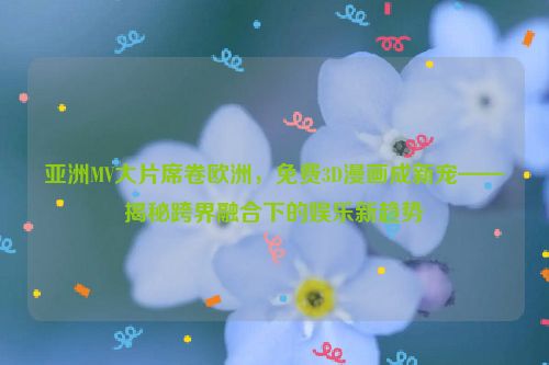 亚洲mv和欧洲mv 亚洲mv大片和欧洲mv大片的区别