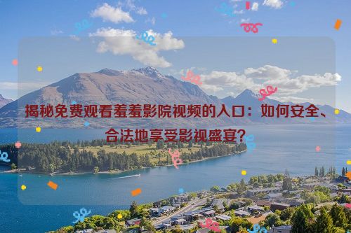 揭秘免费观看羞羞影院视频的入口：如何安全、合法地享受影视盛宴？