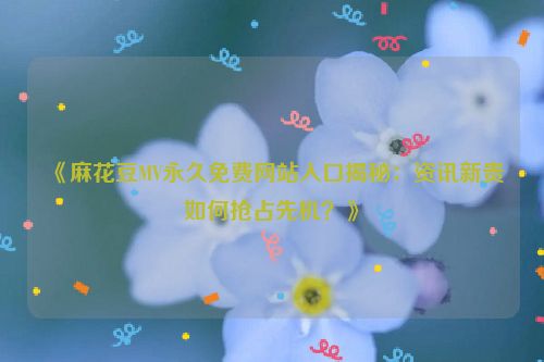 麻花豆的功效 麻花视频现在改叫什么了