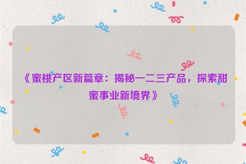 蜜桃diy 蜜桃17蜜桃产区的一二三产品的不可待一