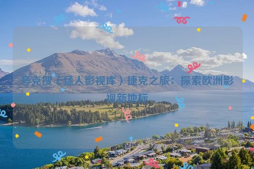 夸克搜（猛人影视库）捷克之旅：探索欧洲影视新地标