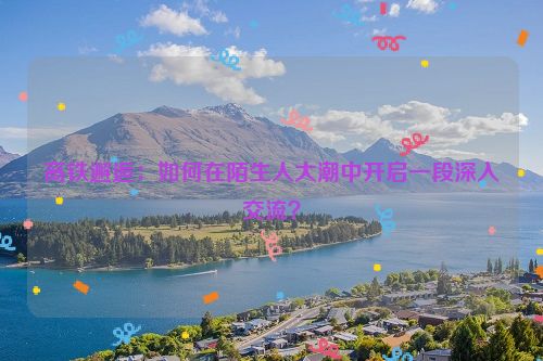 高铁上邂逅苍山洱海景色是怎样? 高铁上邂逅爱情的技巧